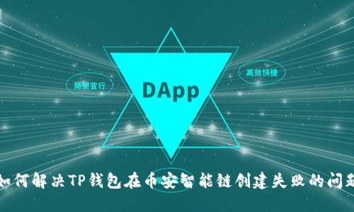如何解决TP钱包在币安智能链创建失败的问题