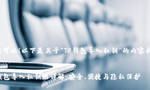 当然可以！以下是关于“TP钱包导入私钥”的内容构思。


TP钱包导入私钥的详解：安全、便捷与隐私保护