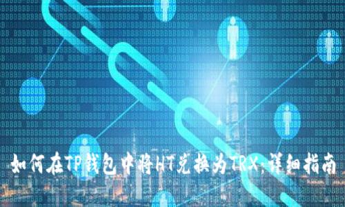如何在TP钱包中将HT兑换为TRX：详细指南