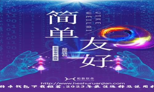 比特币钱包下载推荐：2023年最佳选择及使用指南
