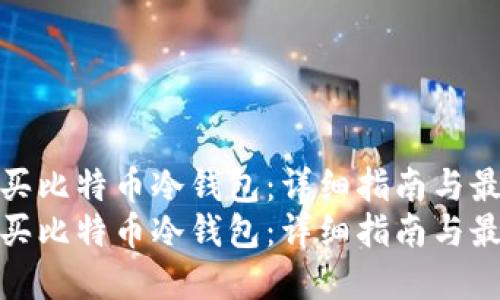 如何购买比特币冷钱包：详细指南与最佳选择
如何购买比特币冷钱包：详细指南与最佳选择