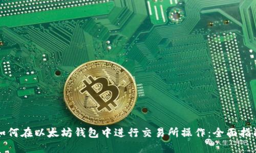 如何在以太坊钱包中进行交易所操作：全面指南