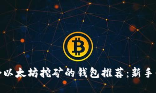 适合以太坊挖矿的钱包推荐：新手必看