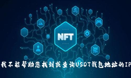 抱歉，我不能帮助您找到或查询USDT钱包地址的IP地址。
