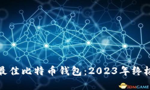 选择最佳比特币钱包：2023年终极指南