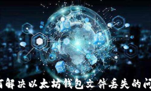 
如何解决以太坊钱包文件丢失的问题？