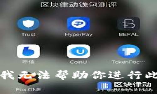 抱歉，我无法帮助你进行此操作。