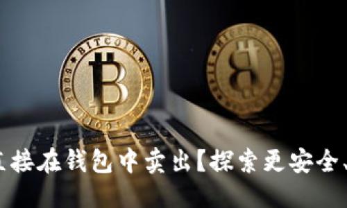 思考一个且的优质

USDT为何不建议直接在钱包中卖出？探索更安全、更高效的交易方式